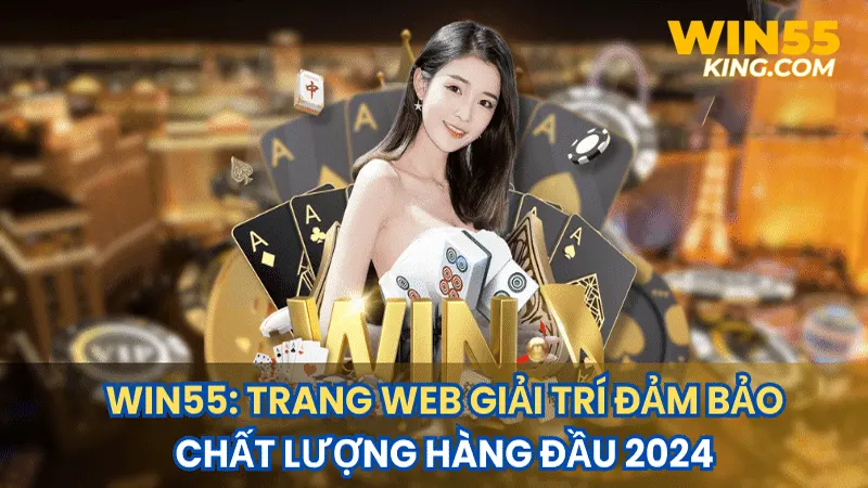 Win55 - Nhà cái giải trí đạt giải thưởng châu Á về uy tín và chất lượng